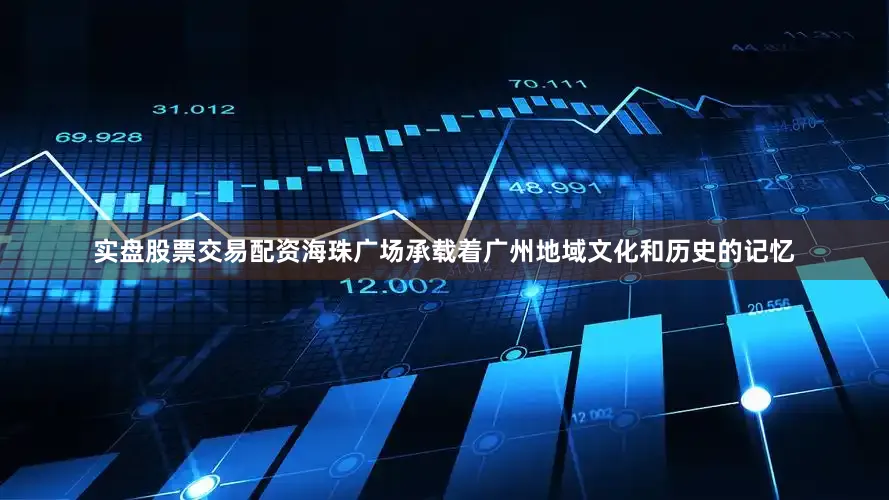 实盘股票交易配资海珠广场承载着广州地域文化和历史的记忆