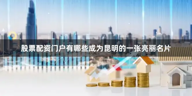 股票配资门户有哪些成为昆明的一张亮丽名片