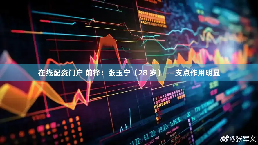 在线配资门户 前锋：张玉宁（28 岁）——支点作用明显
