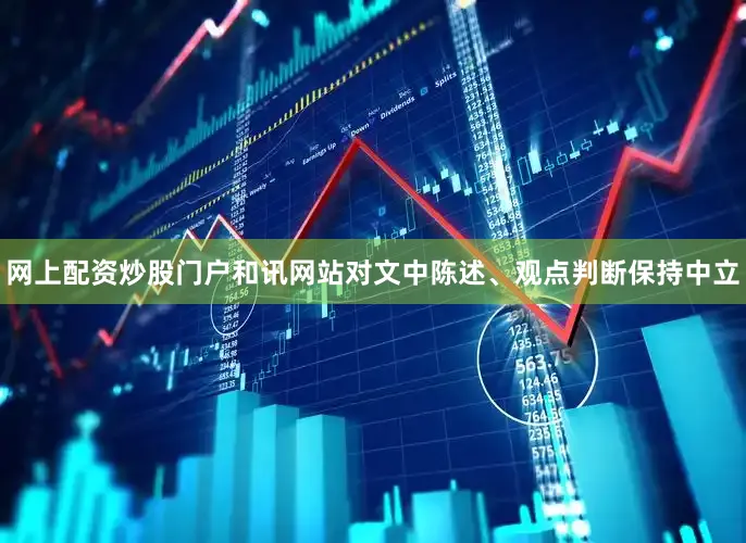 网上配资炒股门户和讯网站对文中陈述、观点判断保持中立