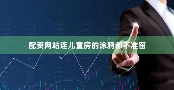 配资网站连儿童房的涂鸦都不准留