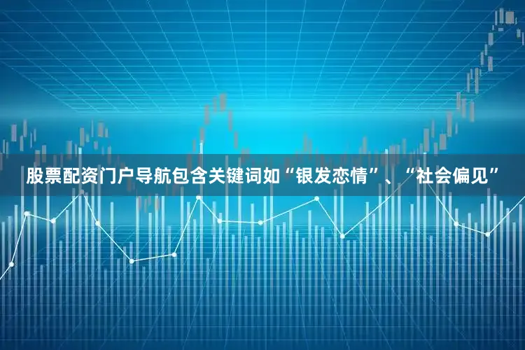 股票配资门户导航包含关键词如“银发恋情”、“社会偏见”