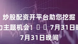 炒股配资开平台助您挖掘潜力主题机会！		　　7月31日晚间