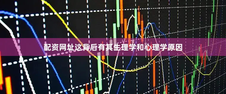 配资网址这背后有其生理学和心理学原因