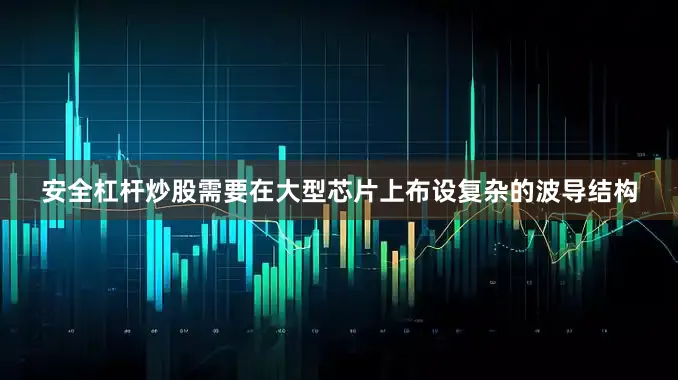 安全杠杆炒股需要在大型芯片上布设复杂的波导结构