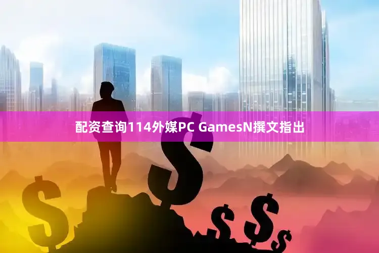 配资查询114外媒PC GamesN撰文指出